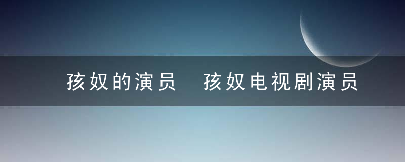 孩奴的演员 孩奴电视剧演员阵容